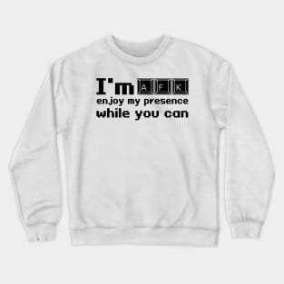 I'm AFK enjoy my presence while you can Crewneck Sweatshirt